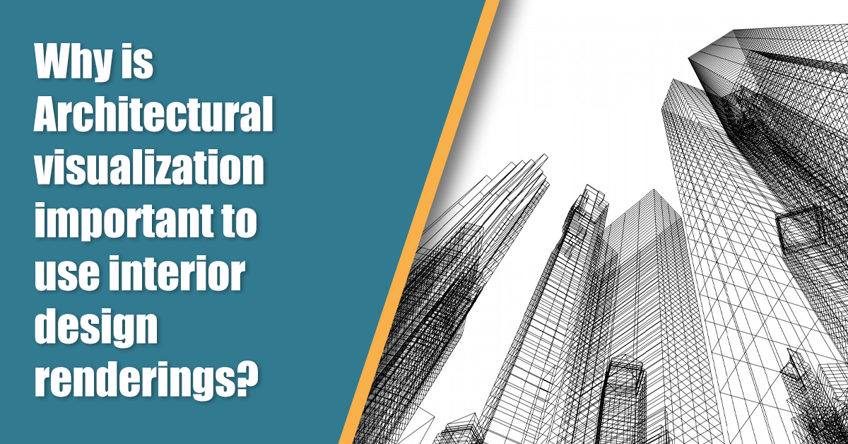 Why is Architectural Visualization Important to Use Interior Design Renderings?